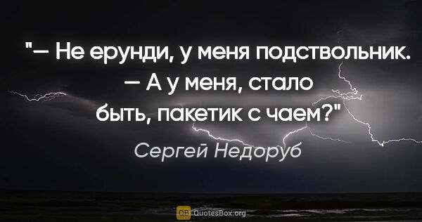 Сергей Недоруб цитата: "— Не ерунди, у меня подствольник.

— А у меня, стало быть,..."