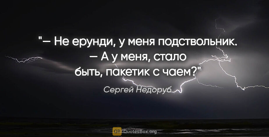 Сергей Недоруб цитата: "— Не ерунди, у меня подствольник.

— А у меня, стало быть,..."