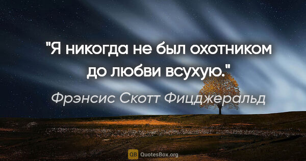 Фрэнсис Скотт Фицджеральд цитата: "Я никогда не был охотником до любви всухую."