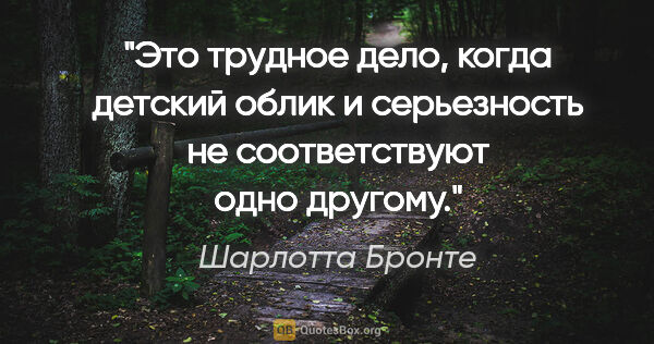 Шарлотта Бронте цитата: "Это трудное дело, когда детский облик и серьезность не..."