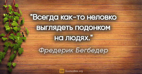 Фредерик Бегбедер цитата: "Всегда как-то неловко выглядеть подонком на людях."