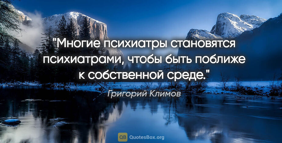 Григорий Климов цитата: "Многие психиатры становятся психиатрами, чтобы быть поближе к..."