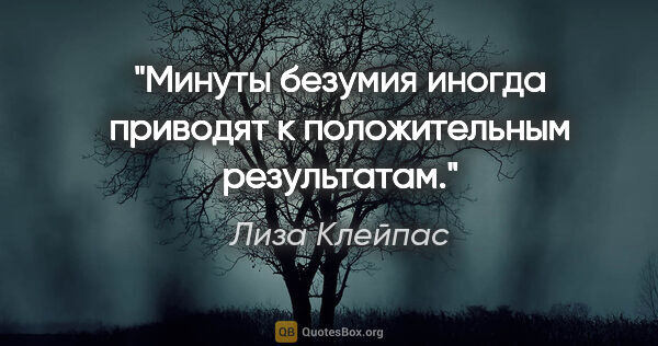 Лиза Клейпас цитата: "Минуты безумия иногда приводят к положительным результатам."