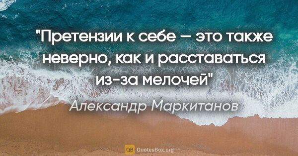 Александр Маркитанов цитата: "Претензии к себе — это также неверно, как и расставаться из-за..."