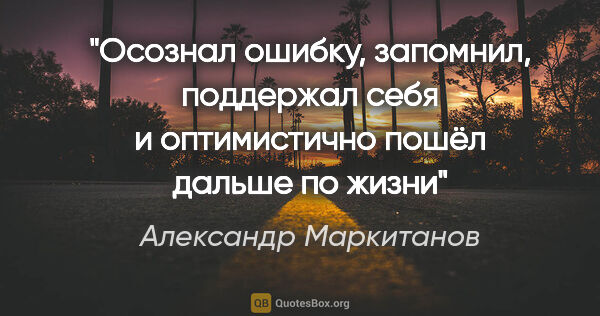 Александр Маркитанов цитата: "Осознал ошибку, запомнил, поддержал себя и оптимистично пошёл..."