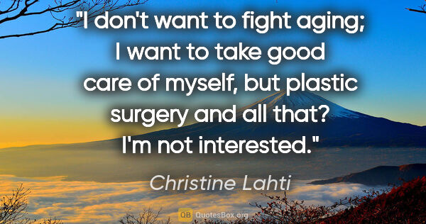 Christine Lahti quote: "I don't want to fight aging; I want to take good care of..."