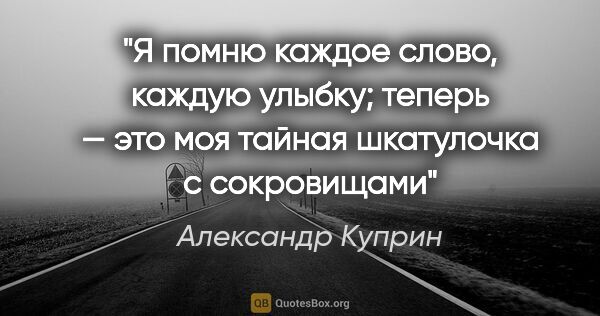 Александр Куприн цитата: "Я помню каждое слово, каждую улыбку; теперь — это моя тайная..."