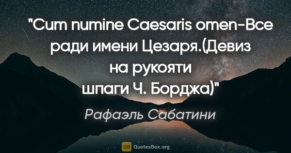 Рафаэль Сабатини цитата: "Cum numine Caesaris omen-Все ради имени Цезаря.(Девиз на..."