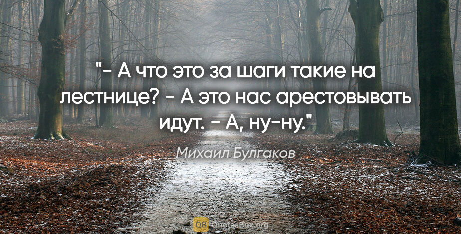 Михаил Булгаков цитата: "- А что это за шаги такие на лестнице?

- А это нас..."