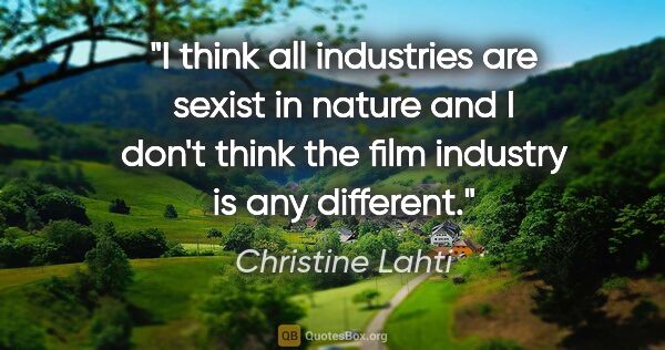 Christine Lahti quote: "I think all industries are sexist in nature and I don't think..."