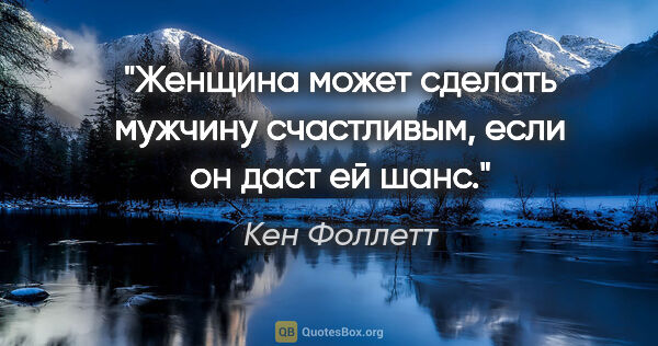 Кен Фоллетт цитата: "Женщина может сделать мужчину счастливым, если он даст ей шанс."