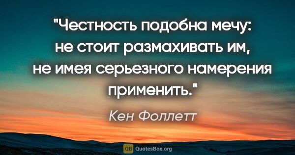 Кен Фоллетт цитата: "Честность подобна мечу: не стоит размахивать им, не имея..."