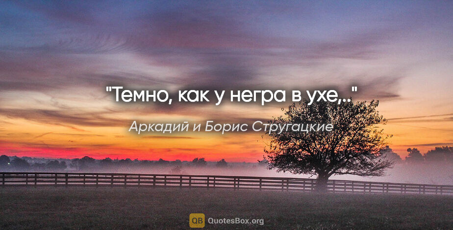 Аркадий и Борис Стругацкие цитата: "Темно, как у негра в ухе,.."