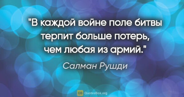 Салман Рушди цитата: "В каждой войне поле битвы терпит больше потерь, чем любая из..."