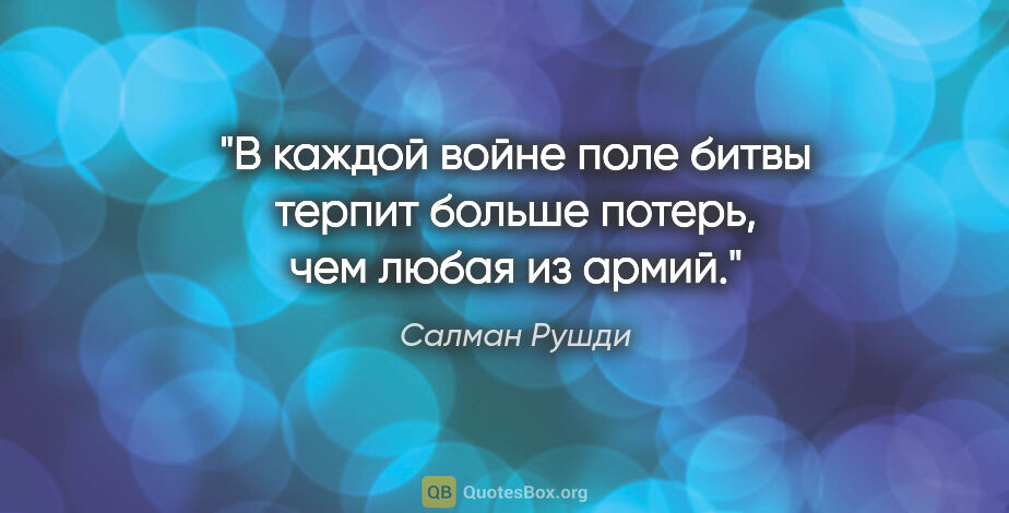 Салман Рушди цитата: "В каждой войне поле битвы терпит больше потерь, чем любая из..."