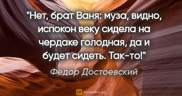 Федор Достоевский цитата: "Нет, брат Ваня: муза, видно, испокон веку сидела на чердаке..."