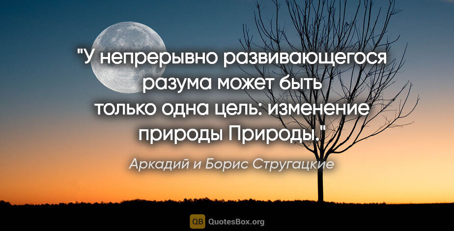 Аркадий и Борис Стругацкие цитата: "У непрерывно развивающегося разума может быть только одна..."