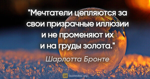 Шарлотта Бронте цитата: "Мечтатели цепляются за свои призрачные иллюзии и не променяют..."