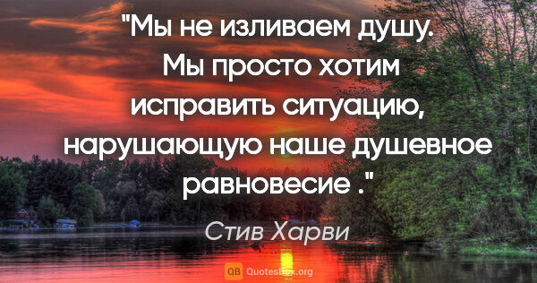 Стив Харви цитата: "Мы не изливаем душу. 

Мы просто хотим исправить ситуацию,..."