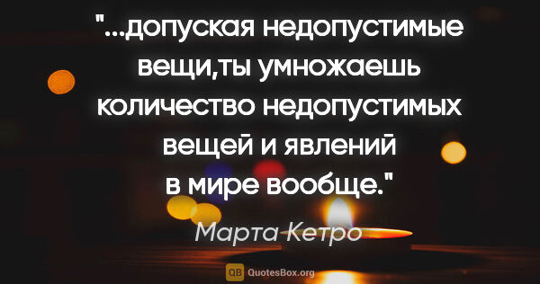 Марта Кетро цитата: "допуская недопустимые вещи,ты умножаешь количество..."