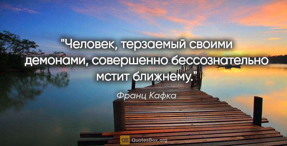 Франц Кафка цитата: "Человек, терзаемый своими демонами, совершенно бессознательно..."