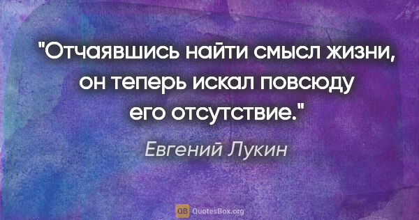 Евгений Лукин цитата: "Отчаявшись найти смысл жизни, он теперь искал повсюду его..."