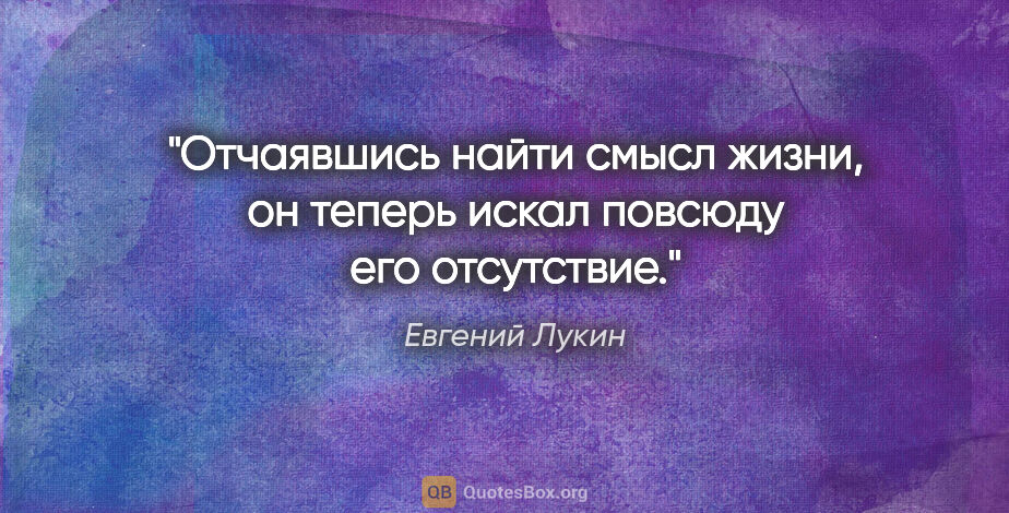 Евгений Лукин цитата: "Отчаявшись найти смысл жизни, он теперь искал повсюду его..."
