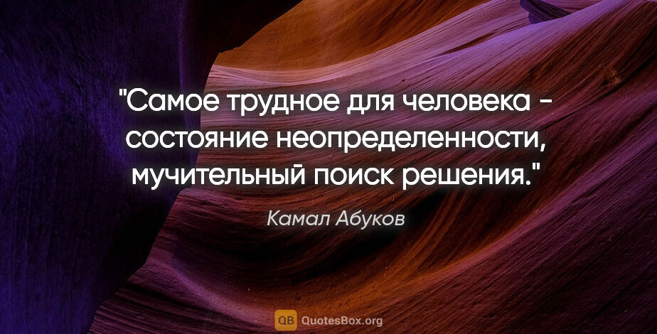 Камал Абуков цитата: "Самое трудное для человека - состояние неопределенности,..."