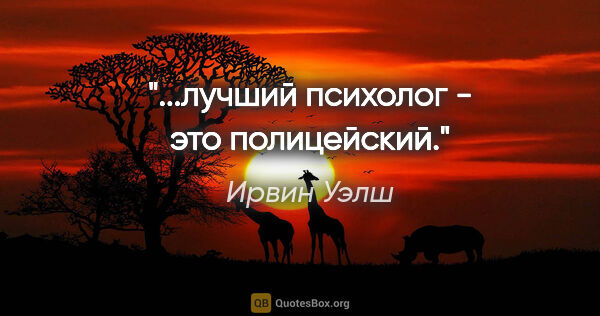 Ирвин Уэлш цитата: "...лучший психолог - это полицейский."