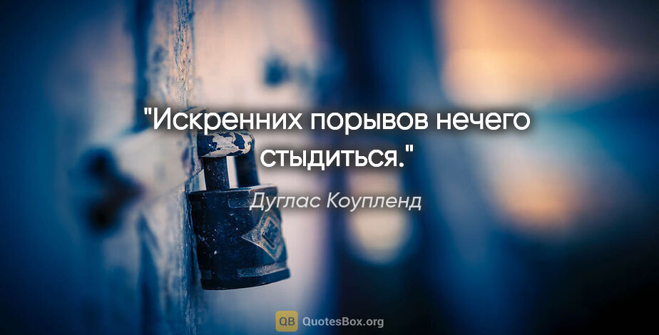 Дуглас Коупленд цитата: "Искренних порывов нечего стыдиться."