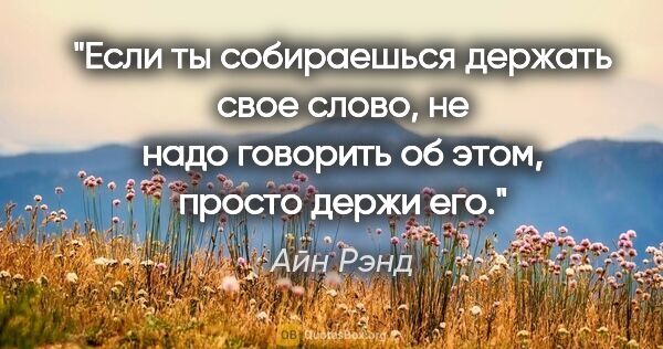 Айн Рэнд цитата: "Если ты собираешься держать свое слово, не надо говорить об..."