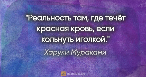 Харуки Мураками цитата: "Реальность там, где течёт красная кровь, если кольнуть иголкой."