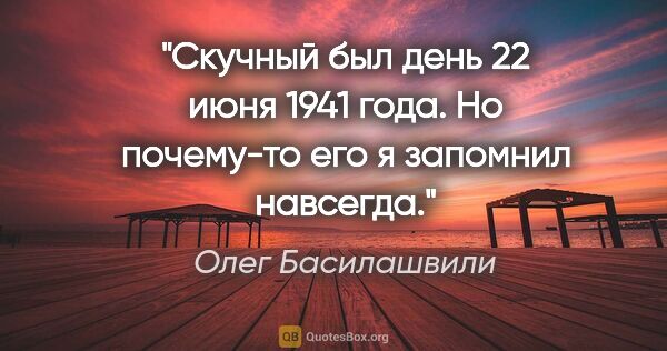 Олег Басилашвили цитата: "Скучный был день 22 июня 1941 года. Но почему-то его я..."
