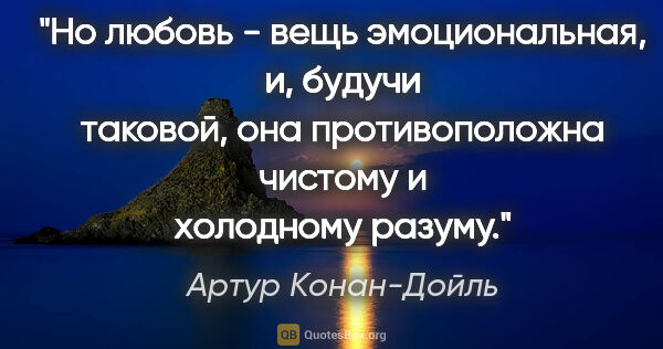 Артур Конан-Дойль цитата: "Но любовь - вещь эмоциональная, и, будучи таковой, она..."