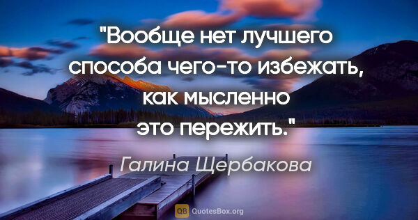 Галина Щербакова цитата: "Вообще нет лучшего способа чего-то избежать, как мысленно это..."