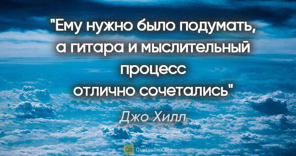 Джо Хилл цитата: "Ему нужно было подумать, а гитара и мыслительный процесс..."