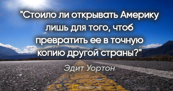 Эдит Уортон цитата: "Стоило ли открывать Америку лишь для того, чтоб превратить ее..."