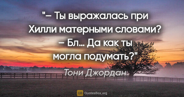 Тони Джордан цитата: "– Ты выражалась при Хилли матерными словами?

– Бл… Да как ты..."