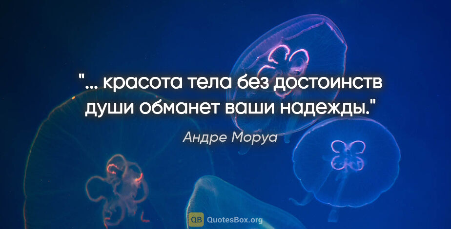 Андре Моруа цитата: "... красота тела без достоинств души обманет ваши надежды."