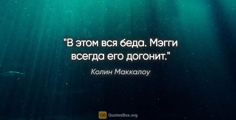 Колин Маккалоу цитата: "В этом вся беда. Мэгги всегда его догонит."