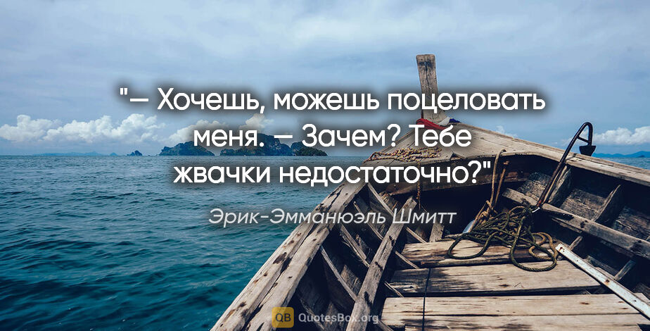 Эрик-Эмманюэль Шмитт цитата: "— Хочешь, можешь поцеловать меня.

— Зачем? Тебе жвачки..."