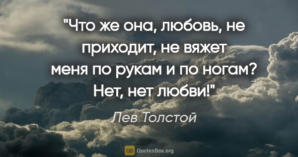 Лев Толстой цитата: "Что же она, любовь, не приходит, не вяжет меня по рукам и по..."