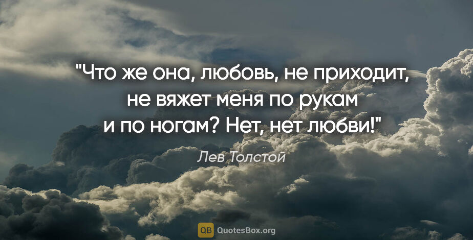 Лев Толстой цитата: "Что же она, любовь, не приходит, не вяжет меня по рукам и по..."