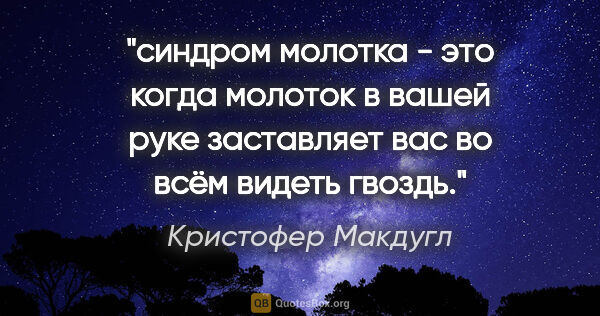 Кристофер Макдугл цитата: ""синдром молотка" - это когда молоток в вашей руке заставляет..."