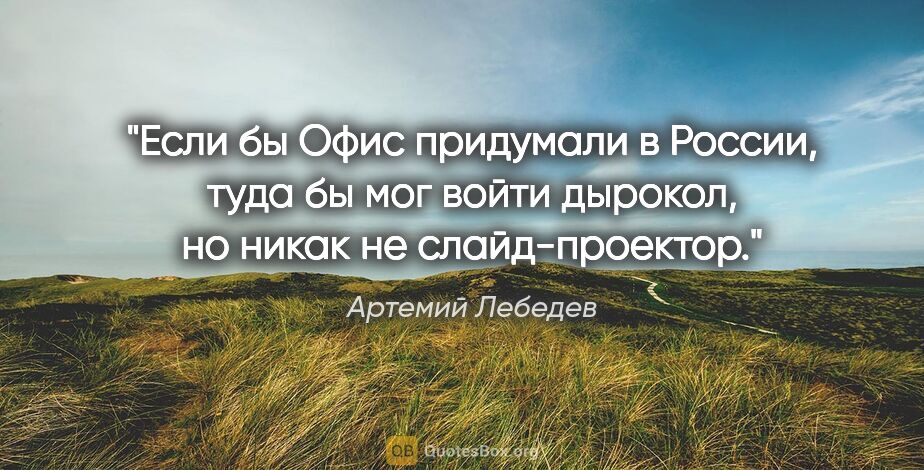Артемий Лебедев цитата: "Если бы «Офис» придумали в России, туда бы мог войти дырокол,..."