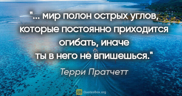 Терри Пратчетт цитата: " мир полон острых углов, которые постоянно приходится огибать,..."