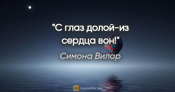 Симона Вилар цитата: "С глаз долой-из сердца вон!"