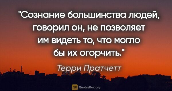 Терри Пратчетт цитата: "Сознание большинства людей, говорил он, не позволяет им видеть..."