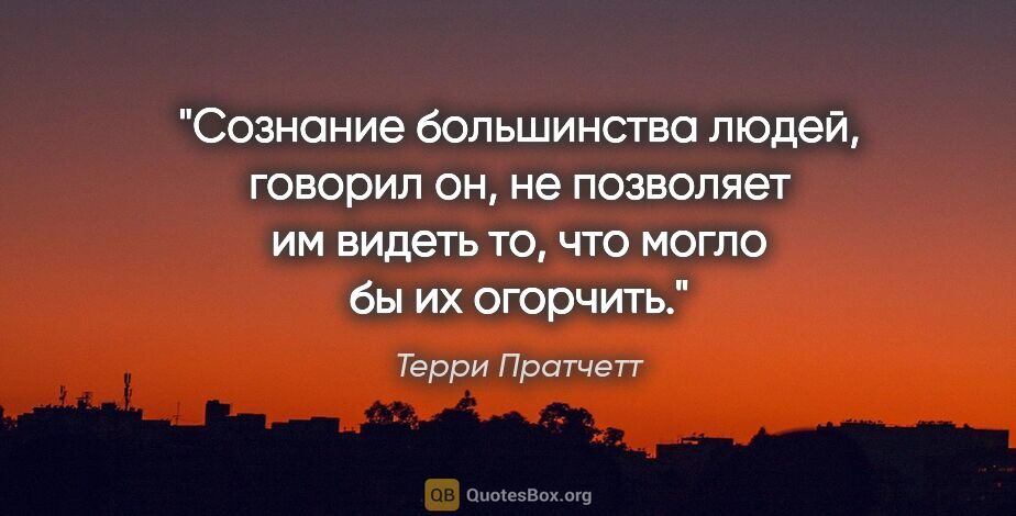 Терри Пратчетт цитата: "Сознание большинства людей, говорил он, не позволяет им видеть..."