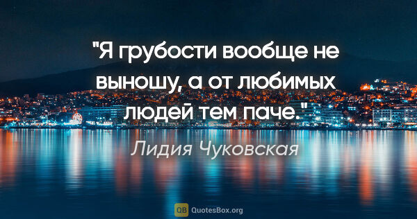 Лидия Чуковская цитата: "Я грубости вообще не выношу, а от любимых людей тем паче."